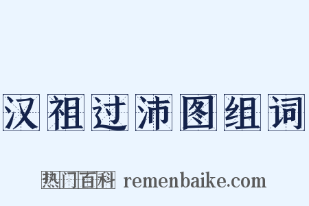 汉祖过沛图组词是什么意思的图片